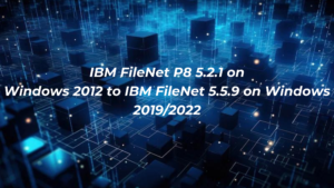 Read more about the article IBM FileNet P8 5.2.1 on Windows 2012 to IBM FileNet 5.5.9 on Windows 2019/2022